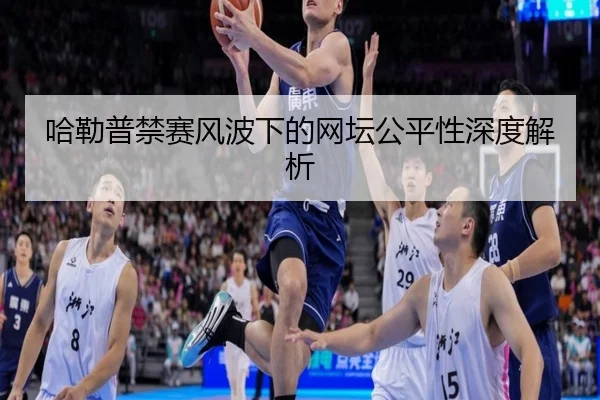哈勒普禁赛风波下的网坛公平性深度解析 | jisusports